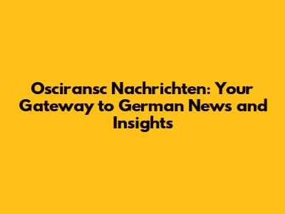 Osciransc Nachrichten: Your Gateway to German News and Insights