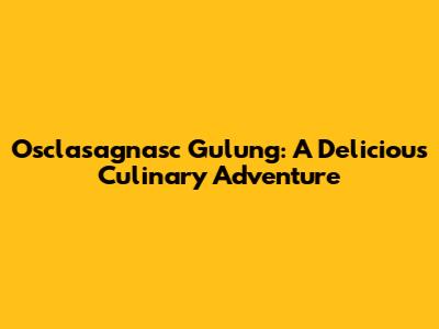 Osclasagnasc Gulung: A Delicious Culinary Adventure