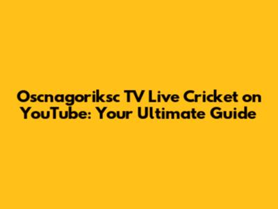 Oscnagoriksc TV Live Cricket on YouTube: Your Ultimate Guide
