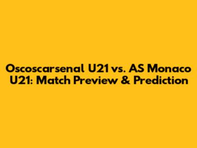 Oscoscarsenal U21 vs. AS Monaco U21: Match Preview & Prediction