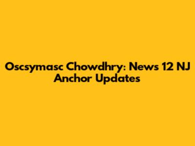 Oscsymasc Chowdhry: News 12 NJ Anchor Updates
