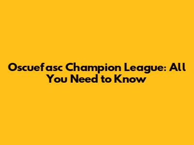 Oscuefasc Champion League: All You Need to Know