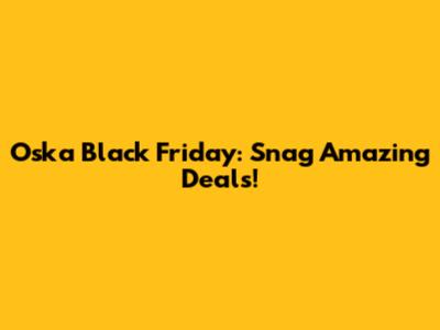 Oska Black Friday: Snag Amazing Deals!