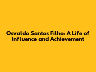 Osvaldo Santos Filho: A Life of Influence and Achievement