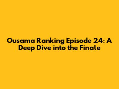Ousama Ranking Episode 24: A Deep Dive into the Finale