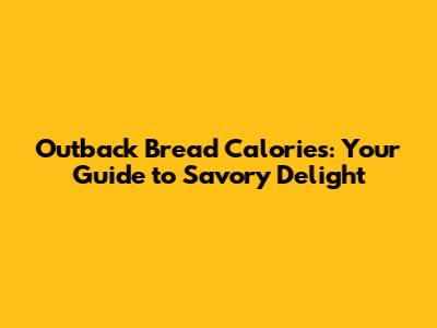 Outback Bread Calories: Your Guide to Savory Delight