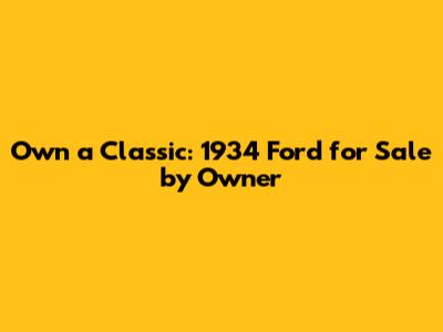 Own a Classic: 1934 Ford for Sale by Owner