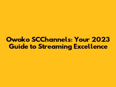 Owoko SCChannels: Your 2023 Guide to Streaming Excellence