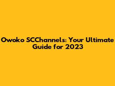 Owoko SCChannels: Your Ultimate Guide for 2023