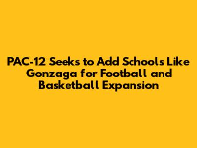 PAC-12 Seeks to Add Schools Like Gonzaga for Football and Basketball Expansion