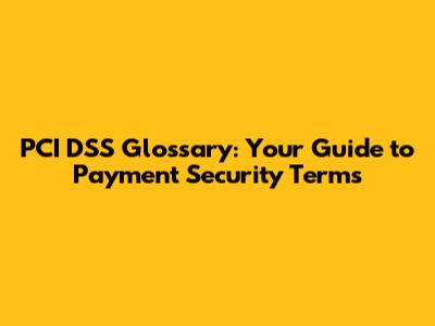 PCI DSS Glossary: Your Guide to Payment Security Terms