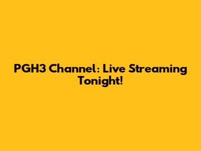 PGH3 Channel: Live Streaming Tonight!