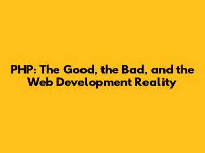 PHP: The Good, the Bad, and the Web Development Reality
