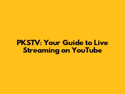 PKSTV: Your Guide to Live Streaming on YouTube