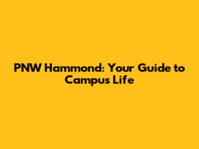 PNW Hammond: Your Guide to Campus Life
