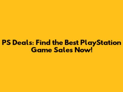 PS Deals: Find the Best PlayStation Game Sales Now!