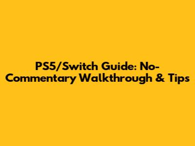 PS5/Switch Guide: No-Commentary Walkthrough & Tips