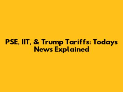 PSE, IIT, & Trump Tariffs: Today's News Explained