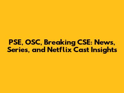 PSE, OSC, Breaking CSE: News, Series, and Netflix Cast Insights