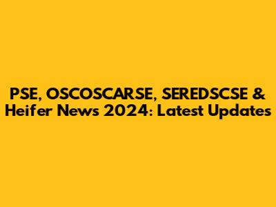 PSE, OSCOSCARSE, SEREDSCSE & Heifer News 2024: Latest Updates