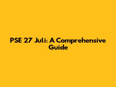 PSE 27 Juli: A Comprehensive Guide