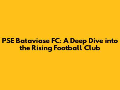 PSE Bataviase FC: A Deep Dive into the Rising Football Club