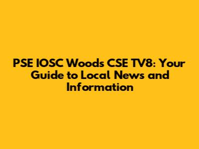 PSE IOSC Woods CSE TV8: Your Guide to Local News and Information