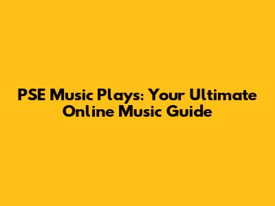 PSE Music Plays: Your Ultimate Online Music Guide