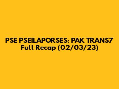PSE PSEILAPORSES: PAK TRANS7 Full Recap (02/03/23)