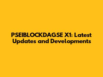 PSEIBLOCKDAGSE X1: Latest Updates and Developments