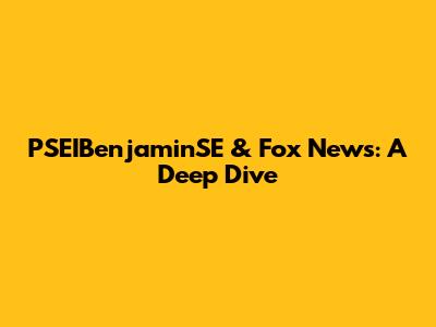 PSEIBenjaminSE & Fox News: A Deep Dive