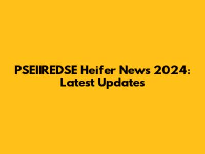 PSEIIREDSE Heifer News 2024: Latest Updates