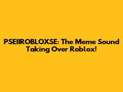 PSEIIROBLOXSE: The Meme Sound Taking Over Roblox!