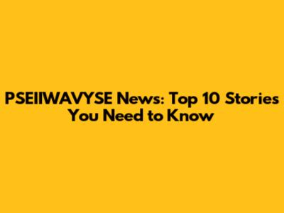 PSEIIWAVYSE News: Top 10 Stories You Need to Know