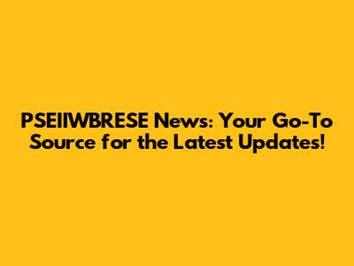 PSEIIWBRESE News: Your Go-To Source for the Latest Updates!