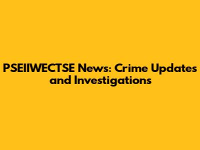 PSEIIWECTSE News: Crime Updates and Investigations