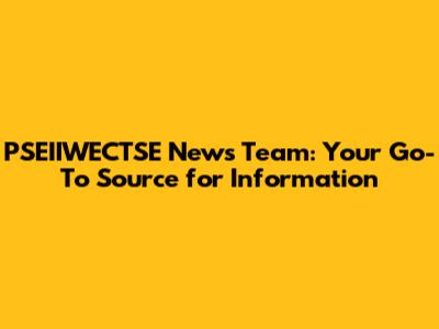 PSEIIWECTSE News Team: Your Go-To Source for Information