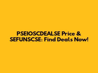 PSEIOSCDEALSE Price & SEFUNSCSE: Find Deals Now!