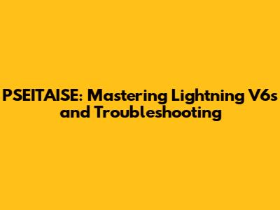 PSEITAISE: Mastering Lightning V6s and Troubleshooting