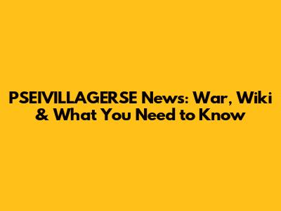 PSEIVILLAGERSE News: War, Wiki & What You Need to Know