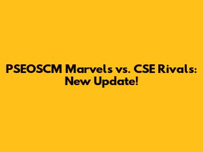PSEOSCM Marvels vs. CSE Rivals: New Update!