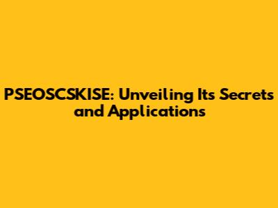 PSEOSCSKISE: Unveiling Its Secrets and Applications