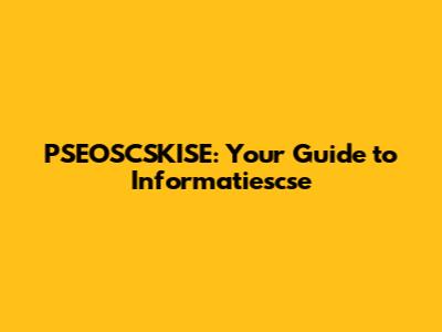 PSEOSCSKISE: Your Guide to Informatiescse