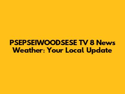 PSEPSEIWOODSESE TV 8 News Weather: Your Local Update