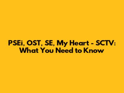 PSEi, OST, SE, My Heart - SCTV: What You Need to Know