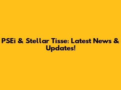 PSEi & Stellar Tisse: Latest News & Updates!