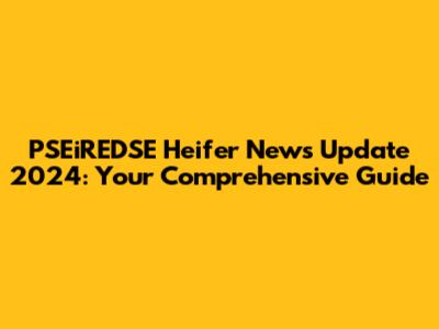 PSEiREDSE Heifer News Update 2024: Your Comprehensive Guide