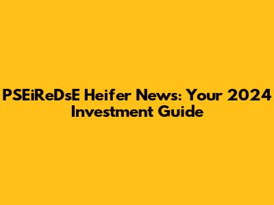 PSEiReDsE Heifer News: Your 2024 Investment Guide