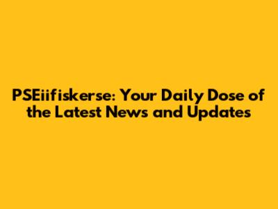 PSEiifiskerse: Your Daily Dose of the Latest News and Updates