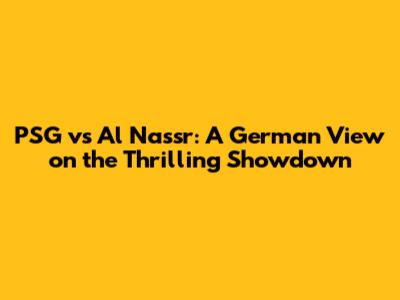 PSG vs Al Nassr: A German View on the Thrilling Showdown